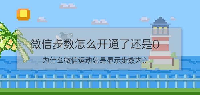 微信步数怎么开通了还是0 为什么微信运动总是显示步数为0？